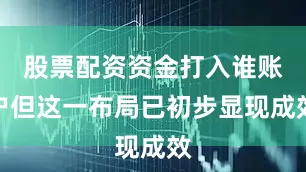 股票配资资金打入谁账户但这一布局已初步显现成效