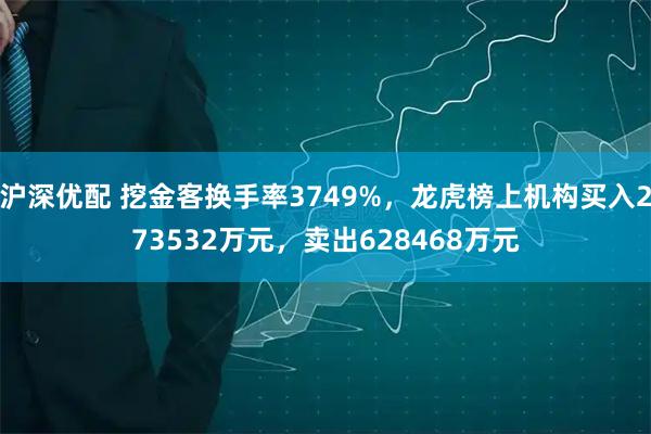 沪深优配 挖金客换手率3749%，龙虎榜上机构买入273532万元，卖出628468万元