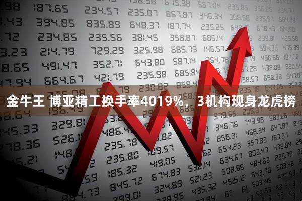 金牛王 博亚精工换手率4019%，3机构现身龙虎榜