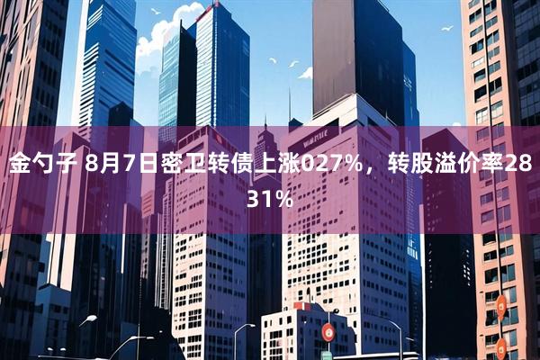 金勺子 8月7日密卫转债上涨027%，转股溢价率2831%