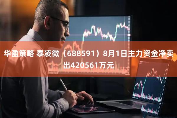 华盈策略 泰凌微(688591)8月1日主力资金净卖出420561万元