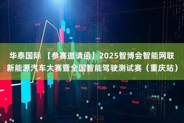 华泰国际 【参赛邀请函】2025智博会智能网联新能源汽车大赛暨全国智能驾驶测试赛（重庆站）